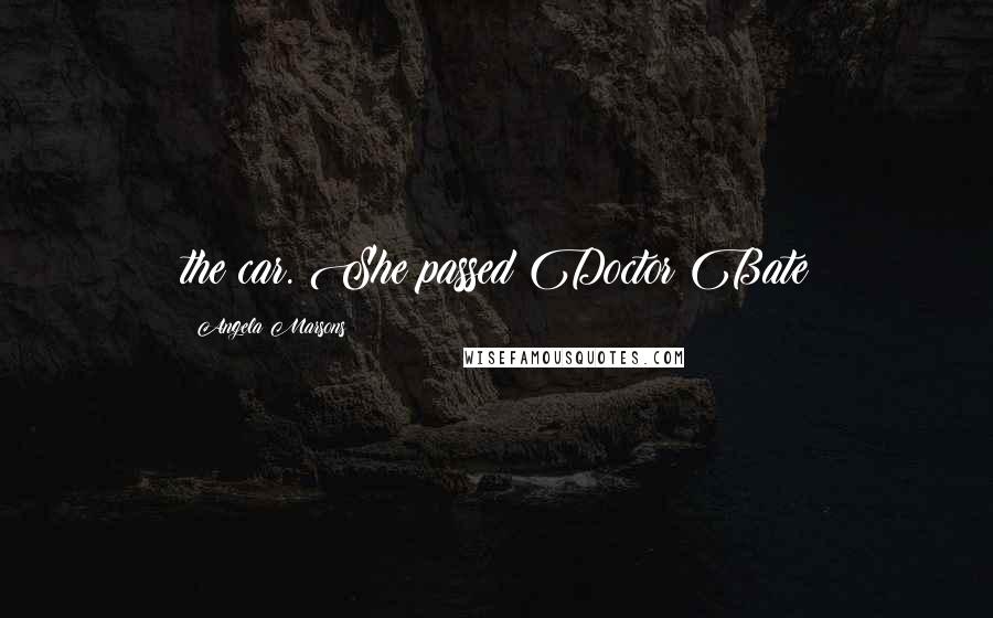 Angela Marsons Quotes: the car. She passed Doctor Bate