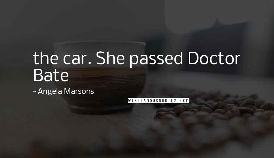 Angela Marsons Quotes: the car. She passed Doctor Bate