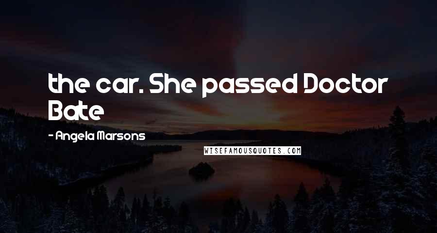 Angela Marsons Quotes: the car. She passed Doctor Bate