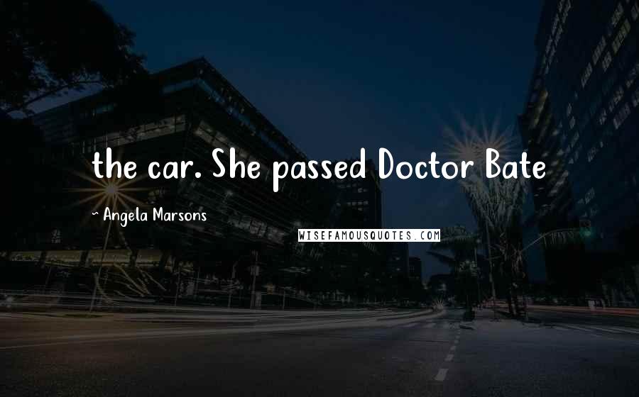 Angela Marsons Quotes: the car. She passed Doctor Bate