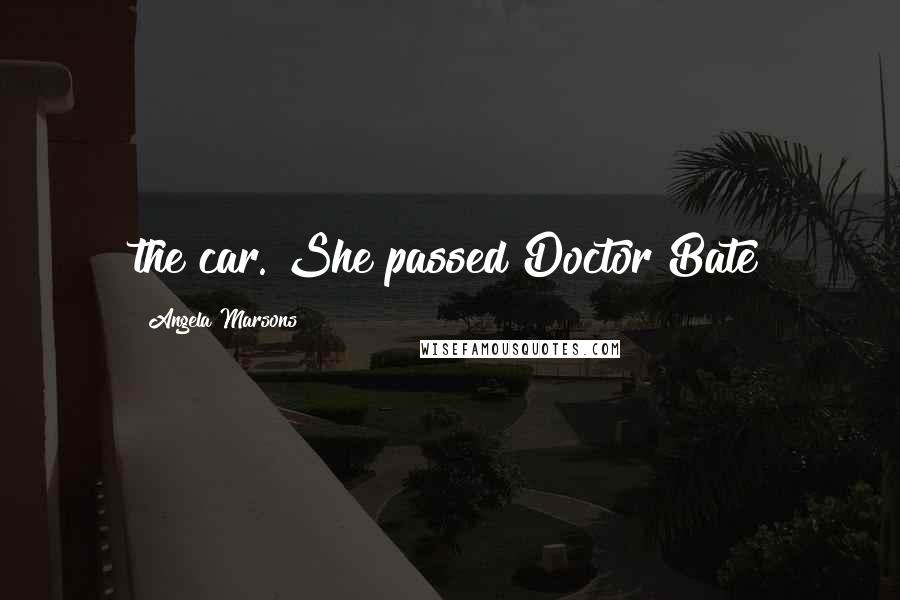 Angela Marsons Quotes: the car. She passed Doctor Bate