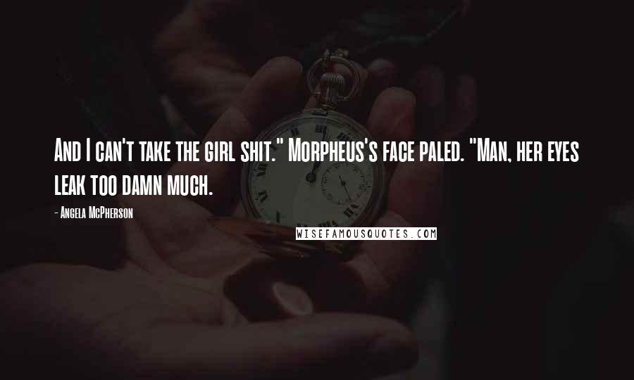 Angela McPherson Quotes: And I can't take the girl shit." Morpheus's face paled. "Man, her eyes leak too damn much.