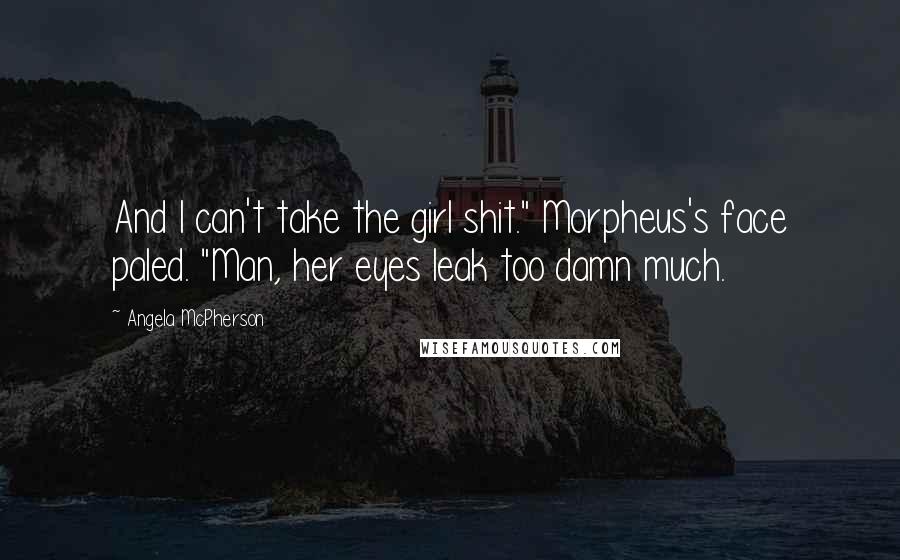 Angela McPherson Quotes: And I can't take the girl shit." Morpheus's face paled. "Man, her eyes leak too damn much.