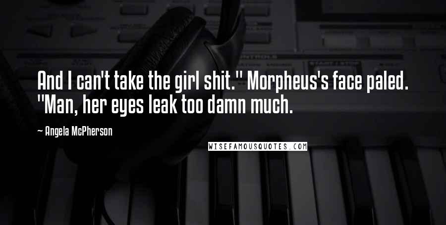 Angela McPherson Quotes: And I can't take the girl shit." Morpheus's face paled. "Man, her eyes leak too damn much.