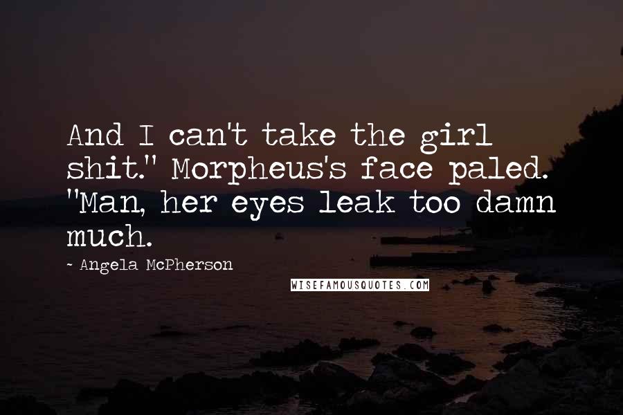 Angela McPherson Quotes: And I can't take the girl shit." Morpheus's face paled. "Man, her eyes leak too damn much.