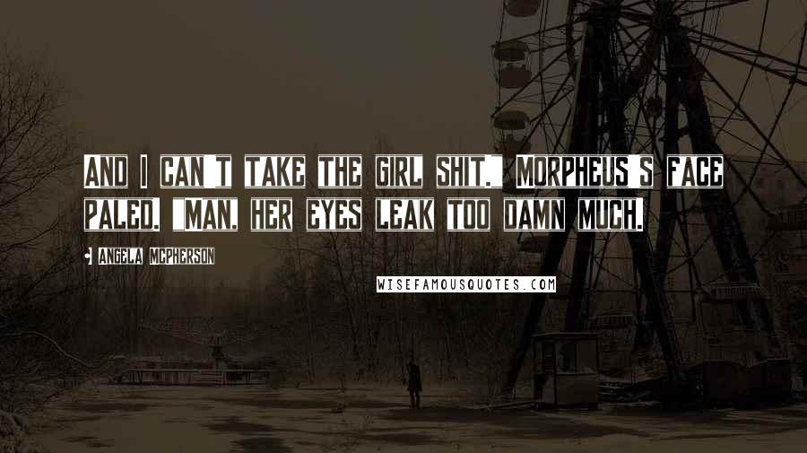 Angela McPherson Quotes: And I can't take the girl shit." Morpheus's face paled. "Man, her eyes leak too damn much.