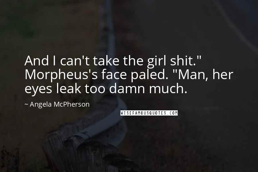 Angela McPherson Quotes: And I can't take the girl shit." Morpheus's face paled. "Man, her eyes leak too damn much.