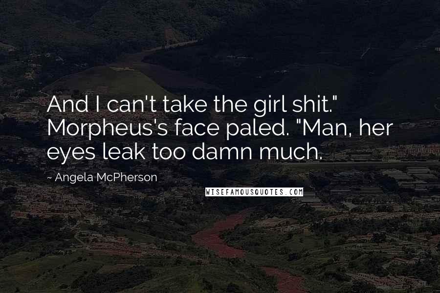 Angela McPherson Quotes: And I can't take the girl shit." Morpheus's face paled. "Man, her eyes leak too damn much.