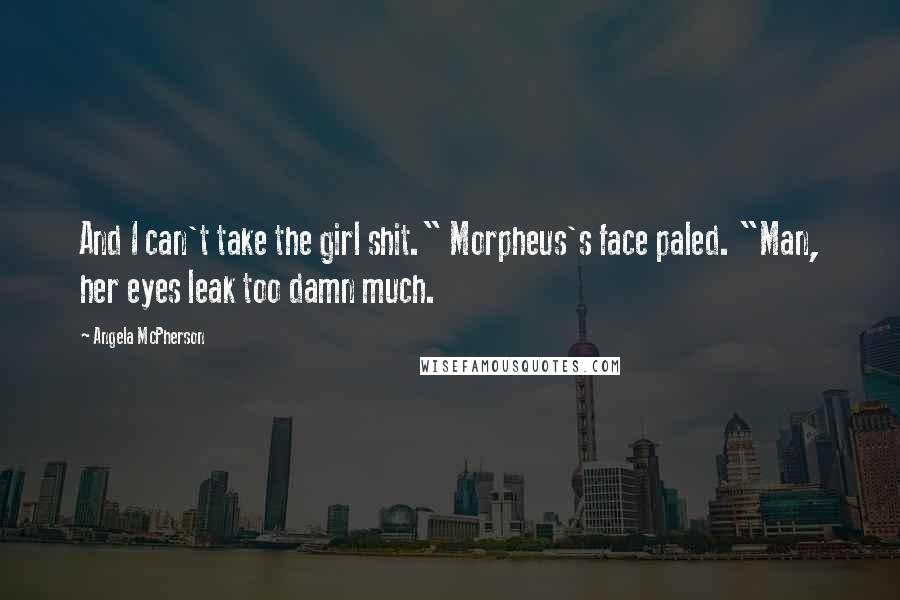 Angela McPherson Quotes: And I can't take the girl shit." Morpheus's face paled. "Man, her eyes leak too damn much.