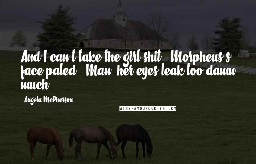 Angela McPherson Quotes: And I can't take the girl shit." Morpheus's face paled. "Man, her eyes leak too damn much.