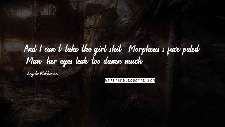 Angela McPherson Quotes: And I can't take the girl shit." Morpheus's face paled. "Man, her eyes leak too damn much.