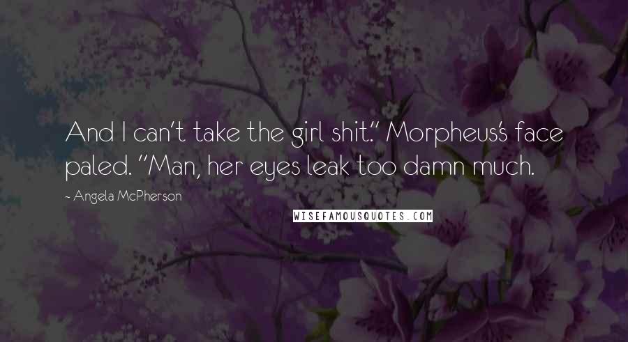 Angela McPherson Quotes: And I can't take the girl shit." Morpheus's face paled. "Man, her eyes leak too damn much.