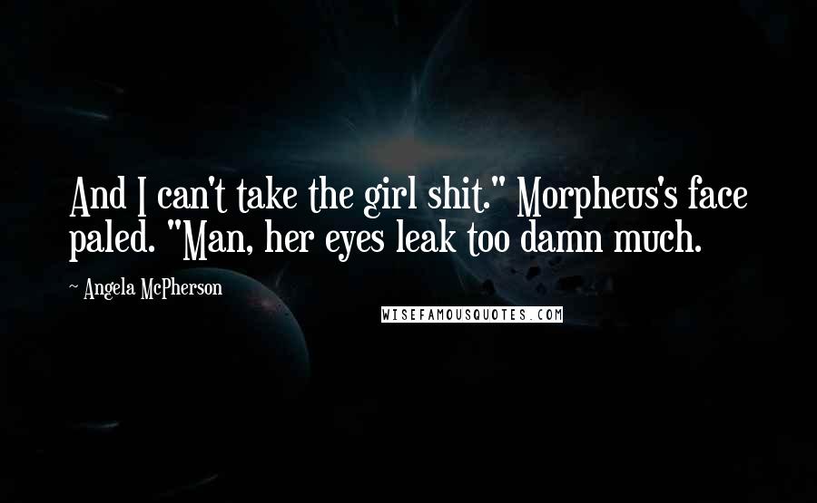 Angela McPherson Quotes: And I can't take the girl shit." Morpheus's face paled. "Man, her eyes leak too damn much.