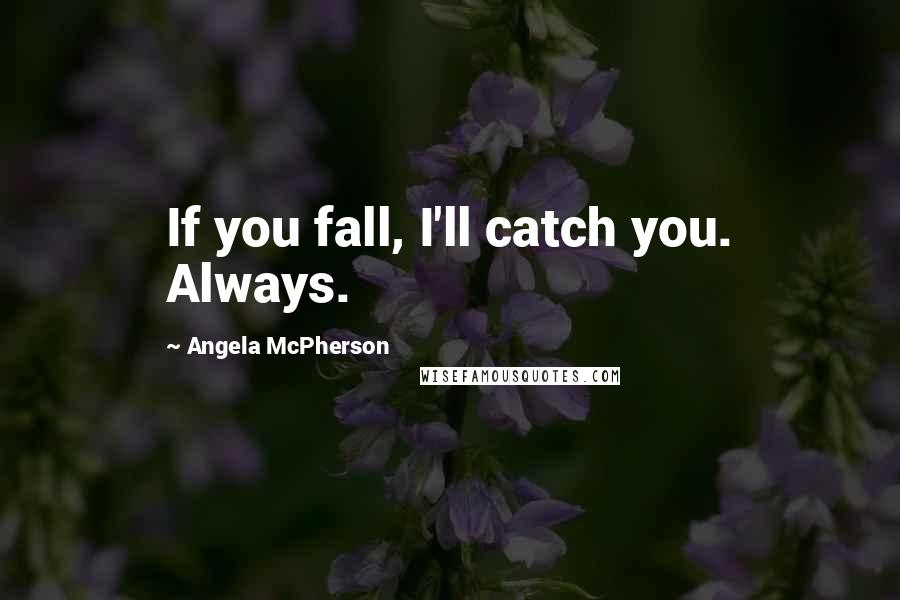 Angela McPherson Quotes: If you fall, I'll catch you. Always.