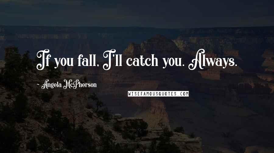 Angela McPherson Quotes: If you fall, I'll catch you. Always.