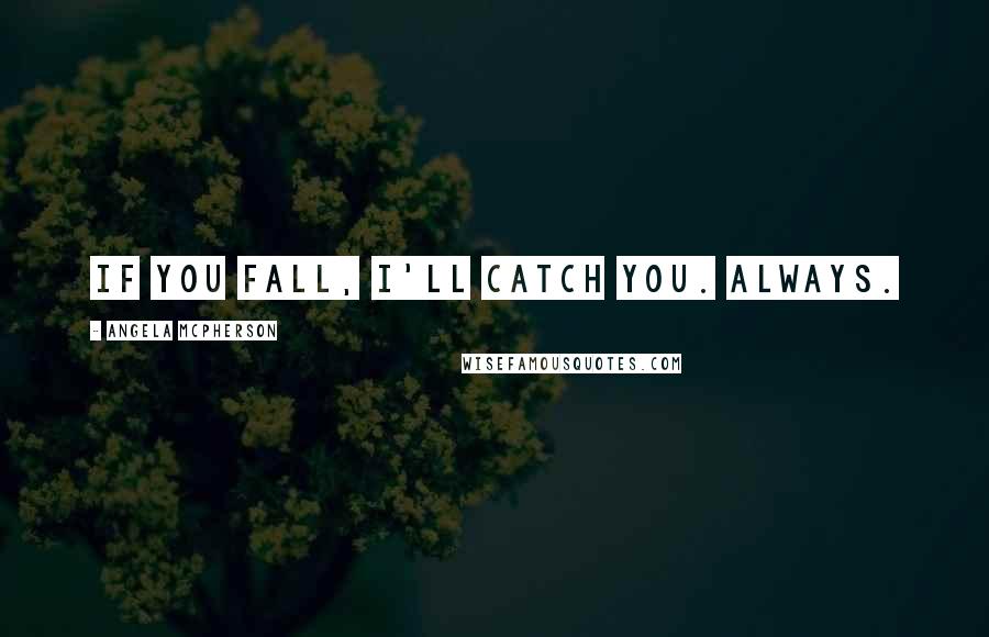 Angela McPherson Quotes: If you fall, I'll catch you. Always.