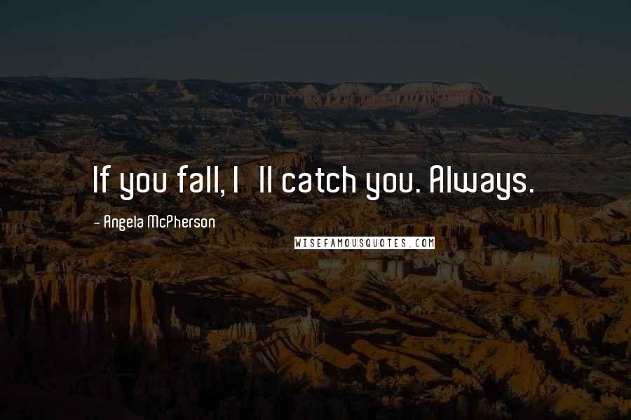 Angela McPherson Quotes: If you fall, I'll catch you. Always.