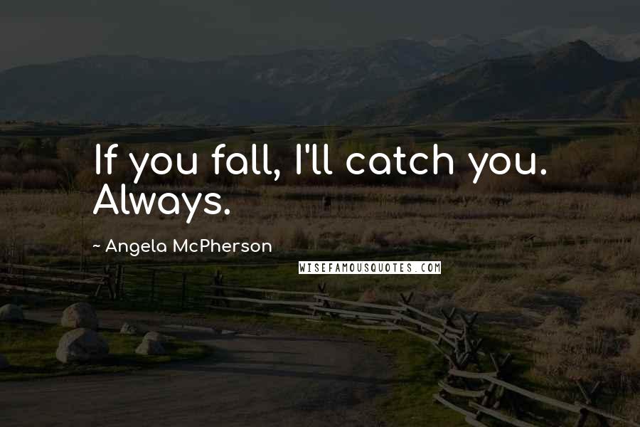Angela McPherson Quotes: If you fall, I'll catch you. Always.