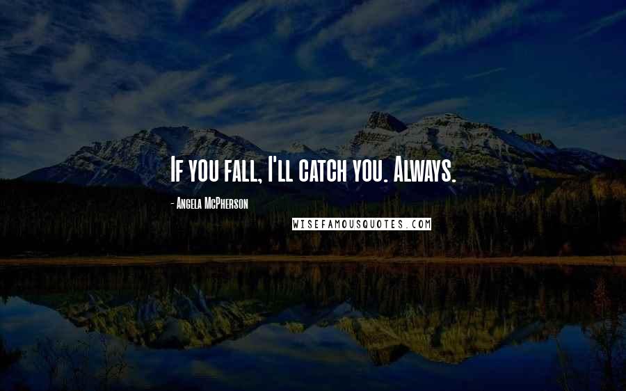 Angela McPherson Quotes: If you fall, I'll catch you. Always.