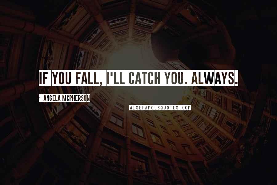 Angela McPherson Quotes: If you fall, I'll catch you. Always.