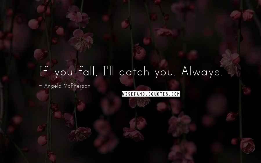 Angela McPherson Quotes: If you fall, I'll catch you. Always.