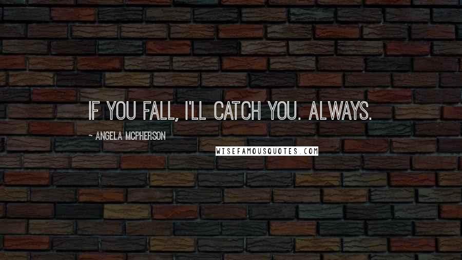 Angela McPherson Quotes: If you fall, I'll catch you. Always.