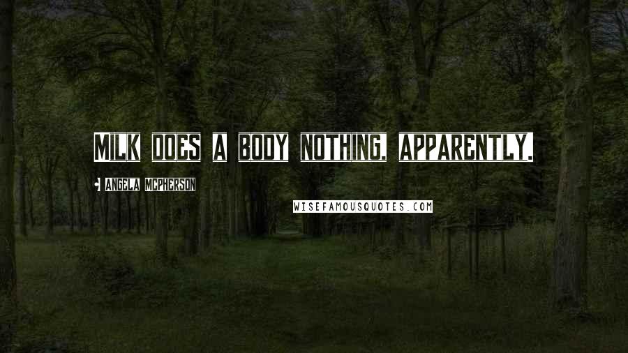 Angela McPherson Quotes: Milk does a body nothing, apparently.