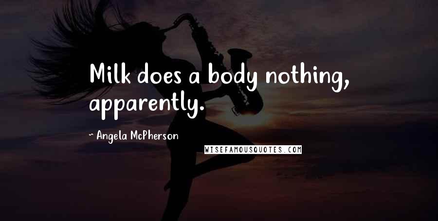 Angela McPherson Quotes: Milk does a body nothing, apparently.