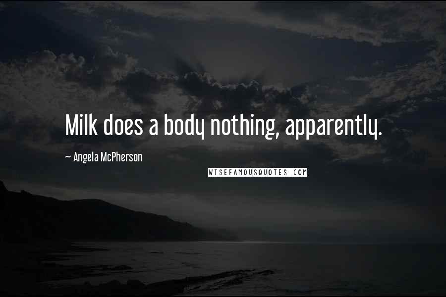 Angela McPherson Quotes: Milk does a body nothing, apparently.