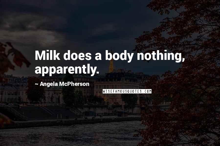 Angela McPherson Quotes: Milk does a body nothing, apparently.
