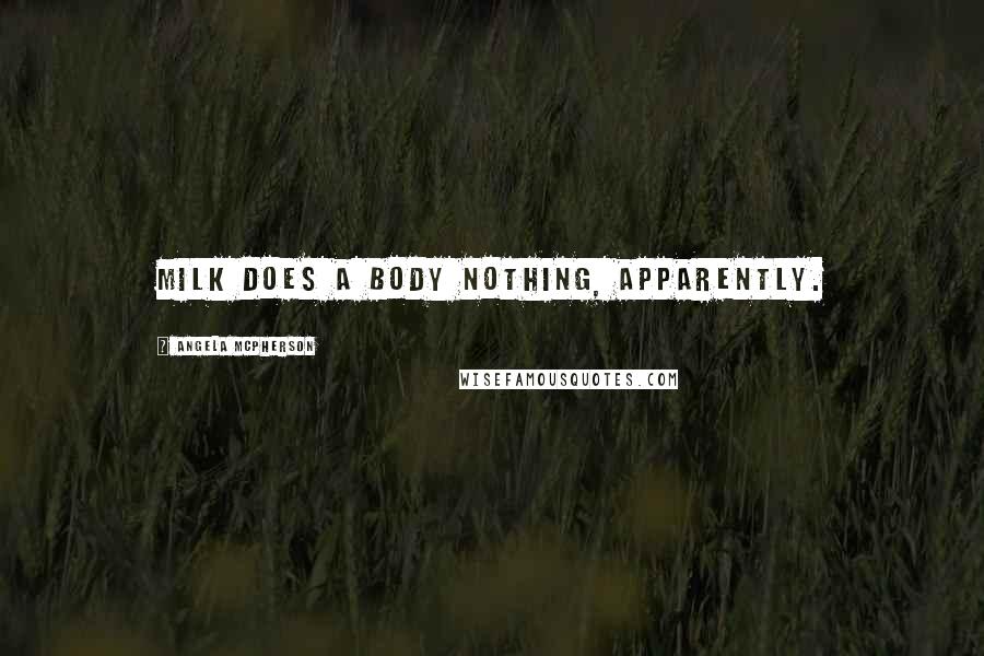 Angela McPherson Quotes: Milk does a body nothing, apparently.