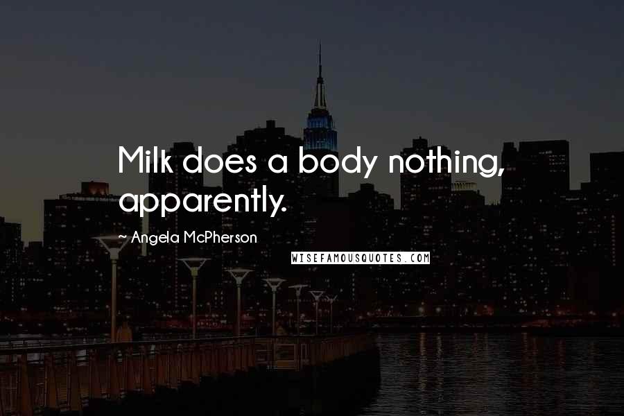 Angela McPherson Quotes: Milk does a body nothing, apparently.
