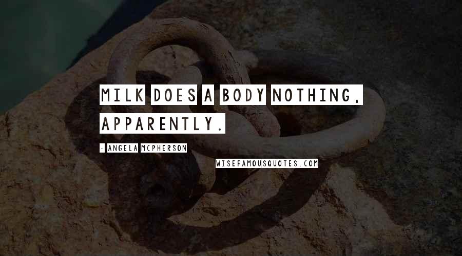 Angela McPherson Quotes: Milk does a body nothing, apparently.