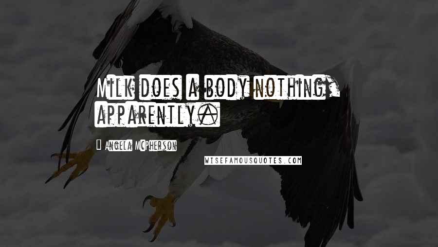 Angela McPherson Quotes: Milk does a body nothing, apparently.