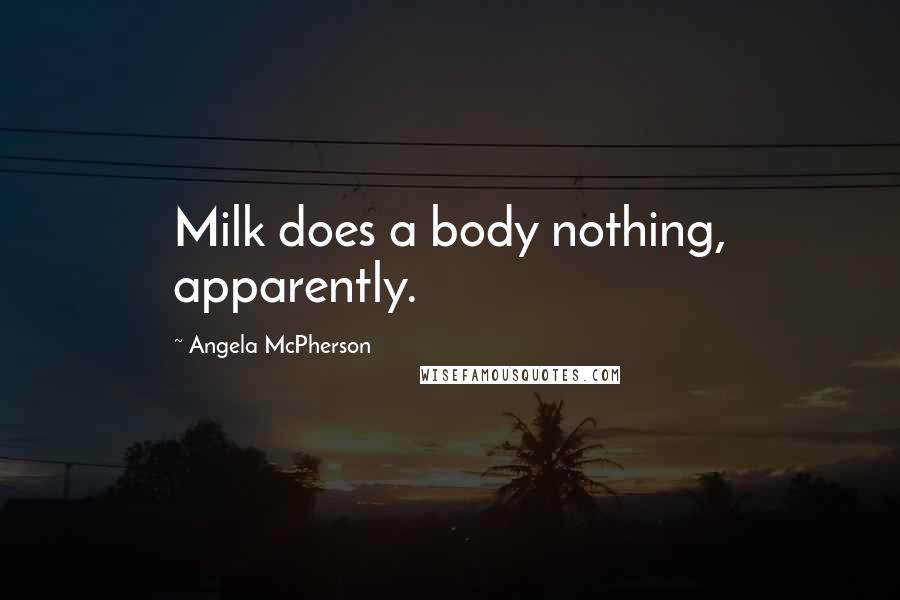 Angela McPherson Quotes: Milk does a body nothing, apparently.