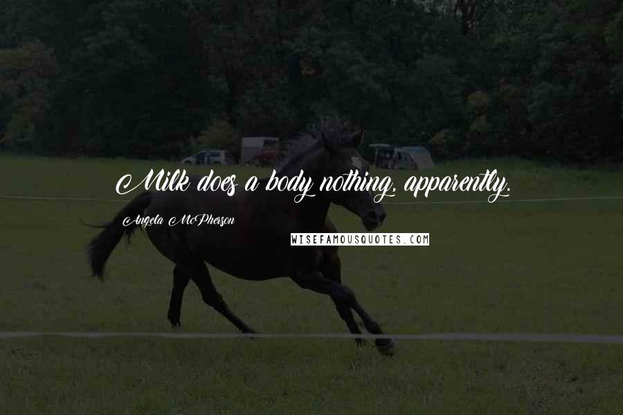 Angela McPherson Quotes: Milk does a body nothing, apparently.