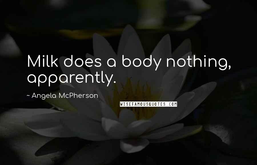 Angela McPherson Quotes: Milk does a body nothing, apparently.