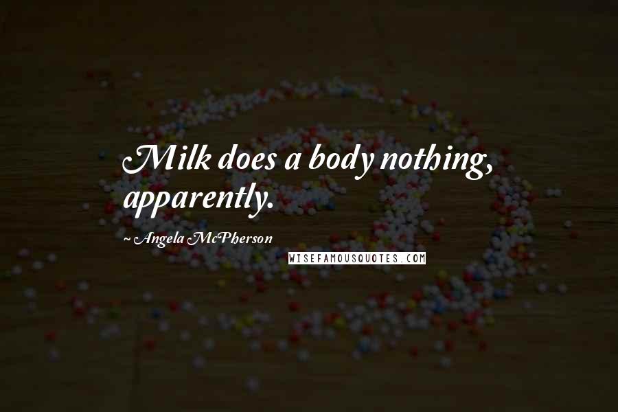 Angela McPherson Quotes: Milk does a body nothing, apparently.