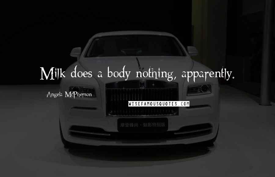 Angela McPherson Quotes: Milk does a body nothing, apparently.