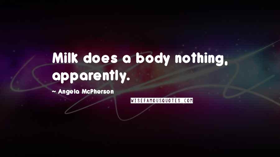 Angela McPherson Quotes: Milk does a body nothing, apparently.