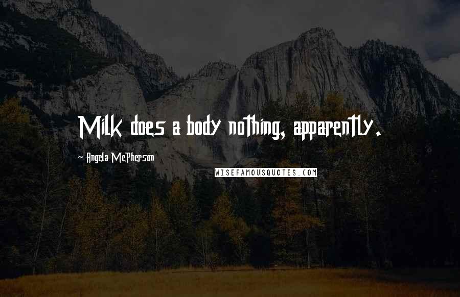 Angela McPherson Quotes: Milk does a body nothing, apparently.