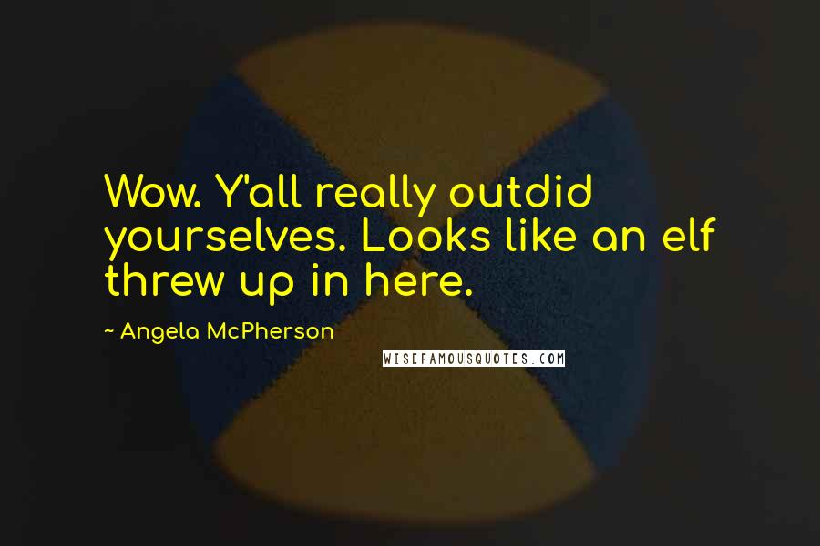 Angela McPherson Quotes: Wow. Y'all really outdid yourselves. Looks like an elf threw up in here.