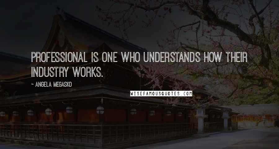 Angela Megasko Quotes: professional is one who understands how their industry works.