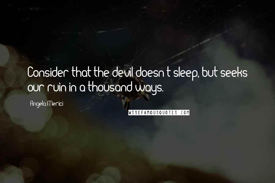 Angela Merici Quotes: Consider that the devil doesn't sleep, but seeks our ruin in a thousand ways.