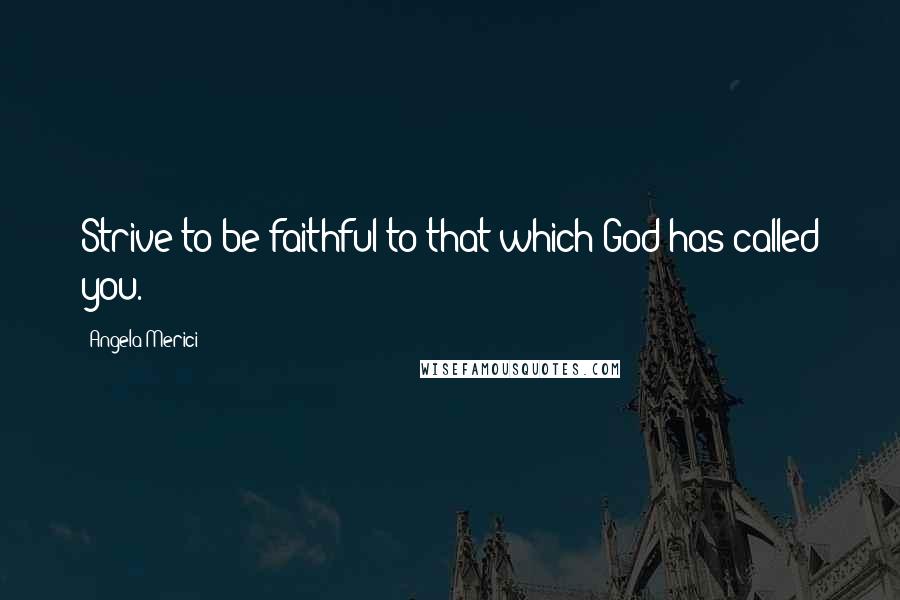 Angela Merici Quotes: Strive to be faithful to that which God has called you.