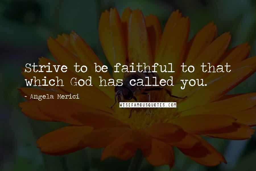 Angela Merici Quotes: Strive to be faithful to that which God has called you.