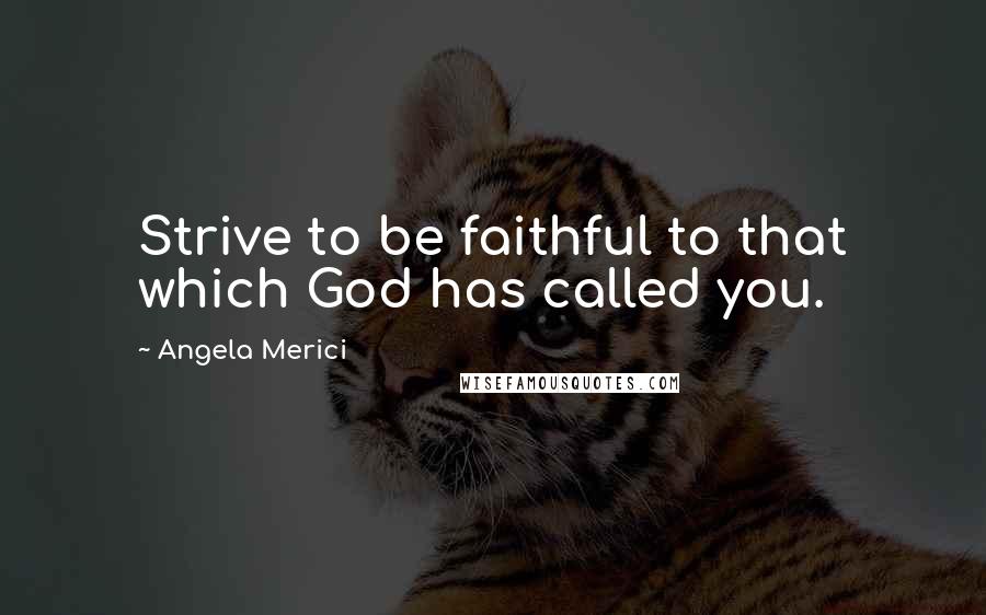 Angela Merici Quotes: Strive to be faithful to that which God has called you.