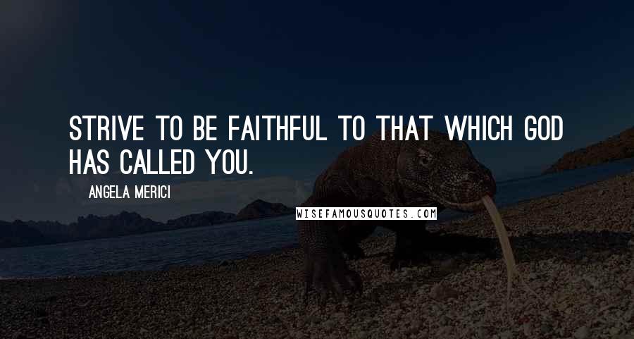 Angela Merici Quotes: Strive to be faithful to that which God has called you.