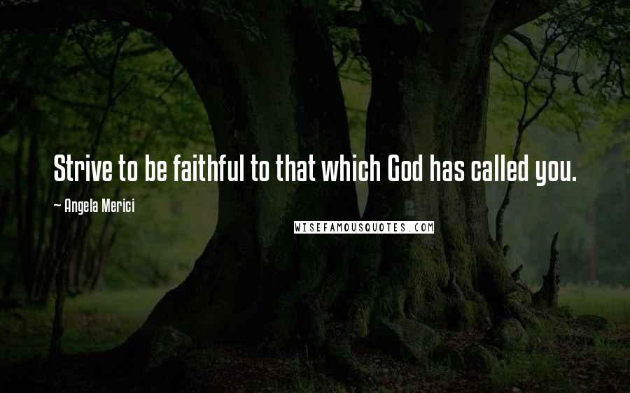 Angela Merici Quotes: Strive to be faithful to that which God has called you.