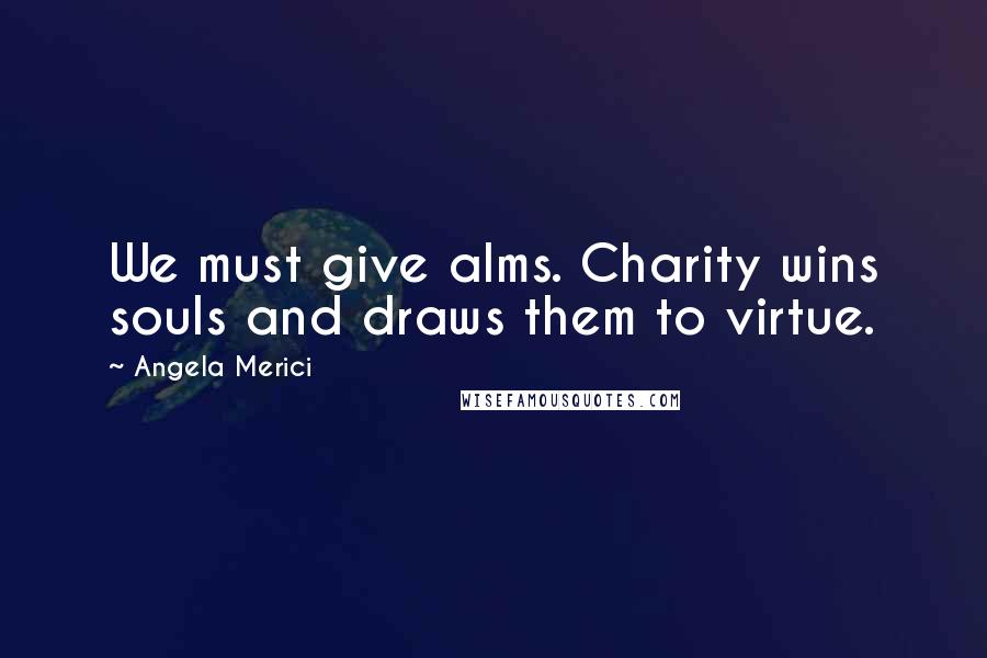 Angela Merici Quotes: We must give alms. Charity wins souls and draws them to virtue.